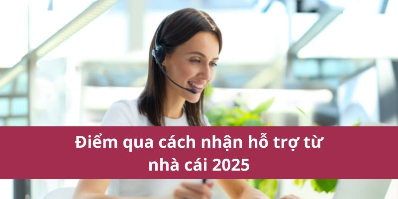 Điểm qua cách nhận hỗ trợ từ nhà cái 2025