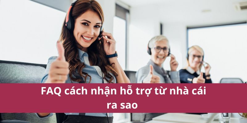 FAQ cách nhận hỗ trợ từ nhà cái ra sao 
