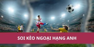 Nhận Định, Soi Kèo Ngoại Hạng Anh – Tỷ Lệ Kèo Chi Tiết
